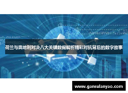 荷兰与奥地利对决八大关键数据解析精彩对抗背后的数字故事