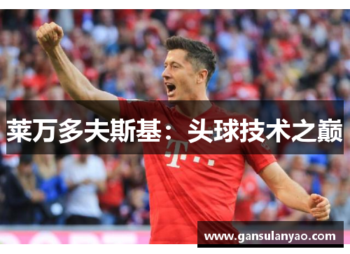 莱万多夫斯基：头球技术之巅