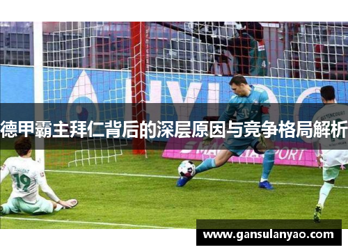 德甲霸主拜仁背后的深层原因与竞争格局解析