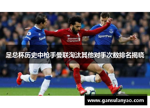 足总杯历史中枪手曼联淘汰其他对手次数排名揭晓