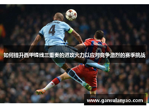如何提升西甲锋线三重奏的进攻火力以应对竞争激烈的赛季挑战